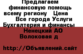 Предлагаем финансовую помощь всему региону › Цена ­ 1 111 - Все города Услуги » Бухгалтерия и финансы   . Ненецкий АО,Волоковая д.